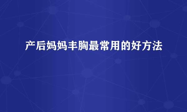 产后妈妈丰胸最常用的好方法