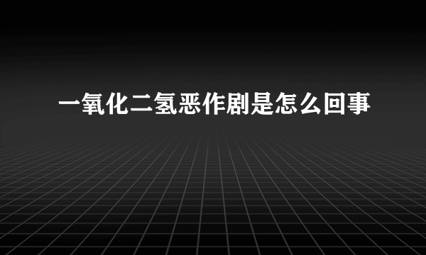 一氧化二氢恶作剧是怎么回事