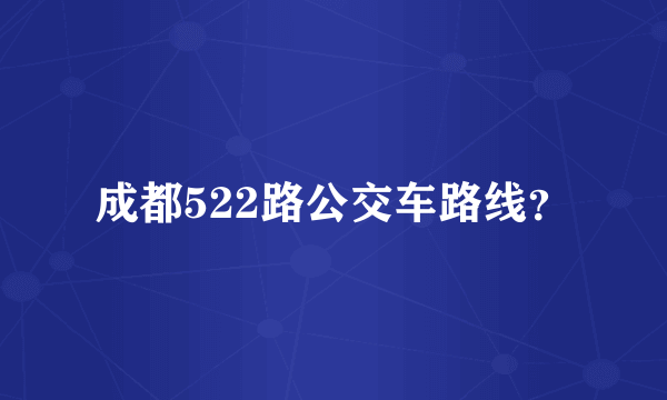 成都522路公交车路线？