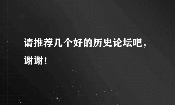 请推荐几个好的历史论坛吧，谢谢！