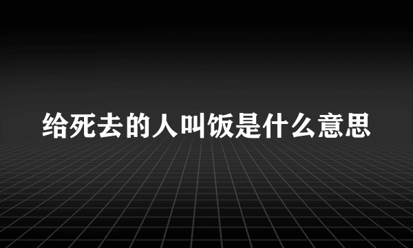 给死去的人叫饭是什么意思