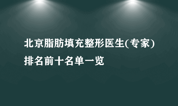 北京脂肪填充整形医生(专家)排名前十名单一览