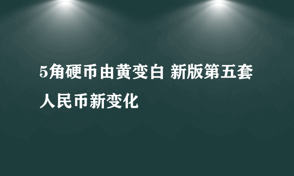 5角硬币由黄变白 新版第五套人民币新变化