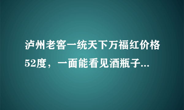 泸州老窖一统天下万福红价格52度，一面能看见酒瓶子的那个？