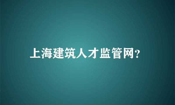 上海建筑人才监管网？