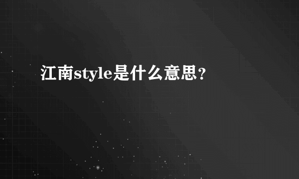 江南style是什么意思？