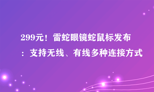 299元！雷蛇眼镜蛇鼠标发布：支持无线、有线多种连接方式