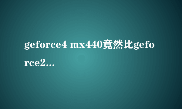 geforce4 mx440竟然比geforce2 mx440还要差？？