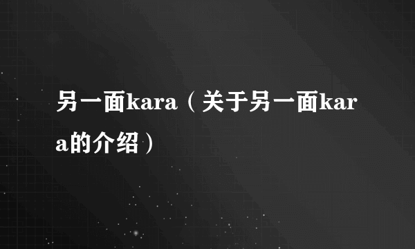 另一面kara（关于另一面kara的介绍）