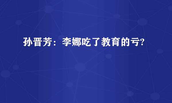 孙晋芳：李娜吃了教育的亏?