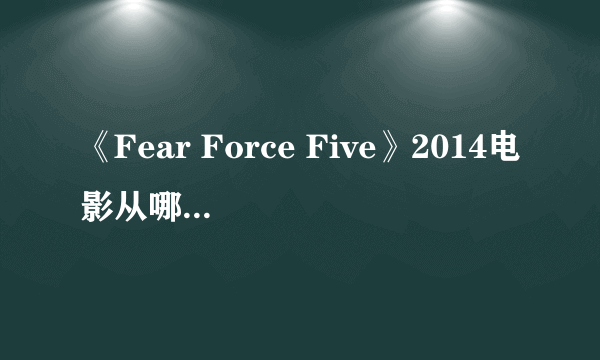 《Fear Force Five》2014电影从哪里可以看