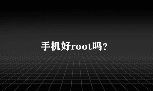 手机好root吗？