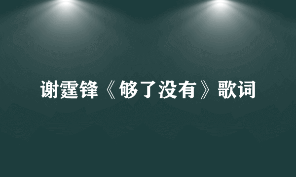 谢霆锋《够了没有》歌词