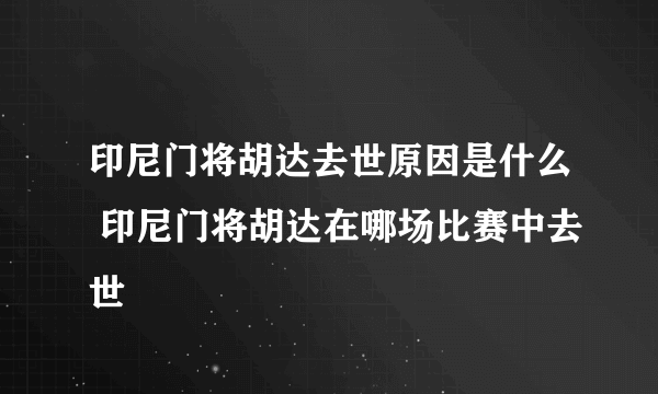 印尼门将胡达去世原因是什么 印尼门将胡达在哪场比赛中去世