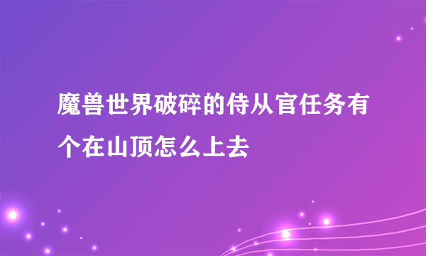 魔兽世界破碎的侍从官任务有个在山顶怎么上去