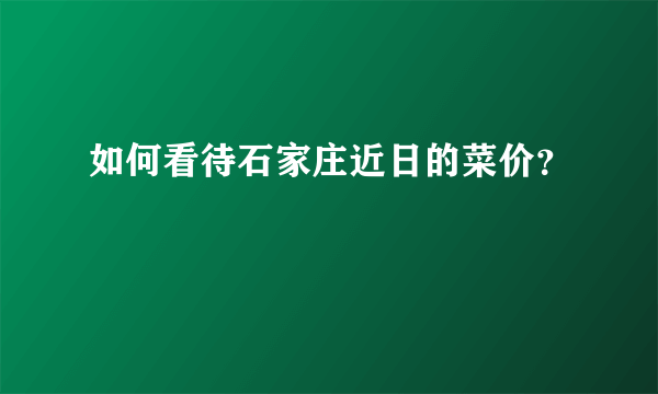 如何看待石家庄近日的菜价？