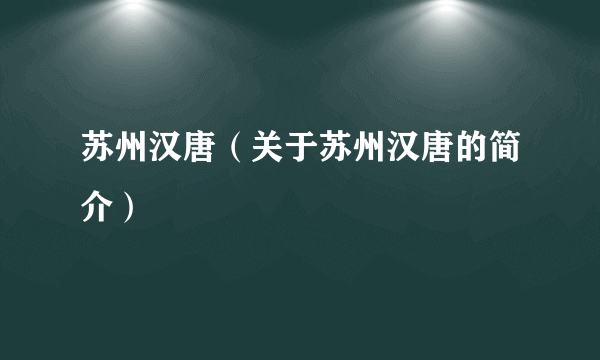 苏州汉唐（关于苏州汉唐的简介）