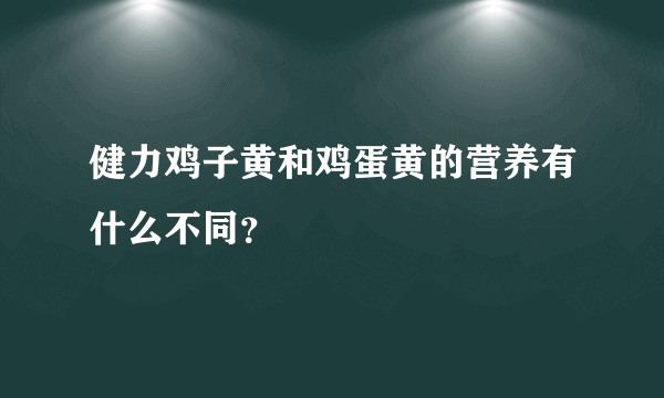 健力鸡子黄和鸡蛋黄的营养有什么不同？