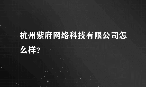 杭州紫府网络科技有限公司怎么样？