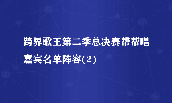 跨界歌王第二季总决赛帮帮唱嘉宾名单阵容(2)