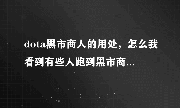 dota黑市商人的用处，怎么我看到有些人跑到黑市商人旁边然后，身上的光就跟站在生命之泉旁边似地，怎么弄