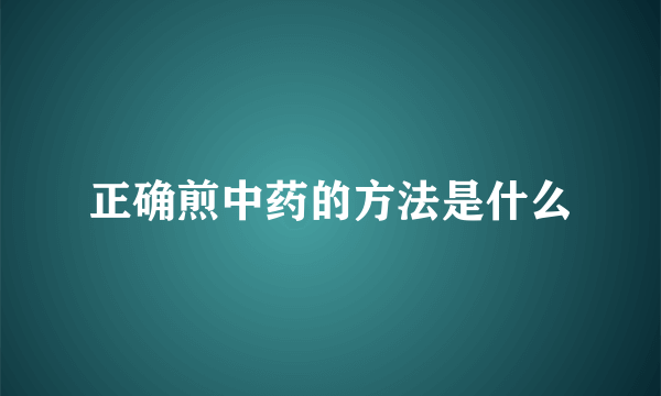 正确煎中药的方法是什么