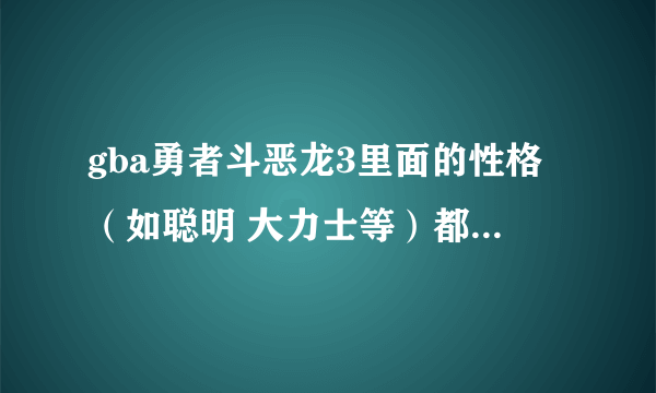 gba勇者斗恶龙3里面的性格（如聪明 大力士等）都有什么 有什么特点 详细点最？