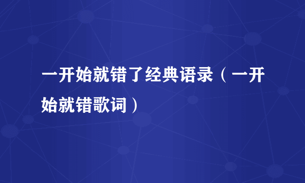 一开始就错了经典语录（一开始就错歌词）