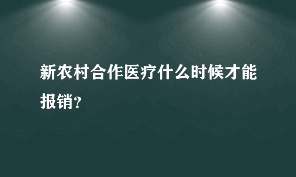 新农村合作医疗什么时候才能报销？