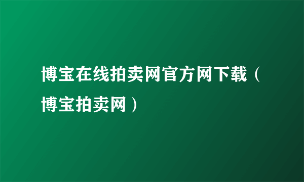 博宝在线拍卖网官方网下载（博宝拍卖网）