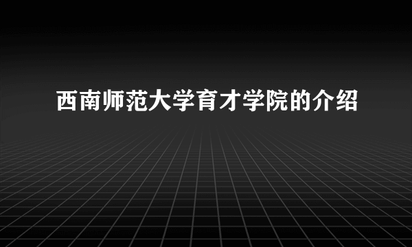 西南师范大学育才学院的介绍