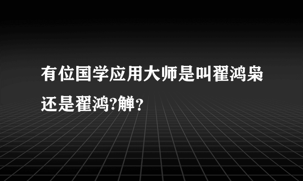 有位国学应用大师是叫翟鸿枭还是翟鸿?觯？