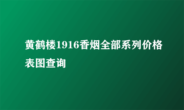 黄鹤楼1916香烟全部系列价格表图查询