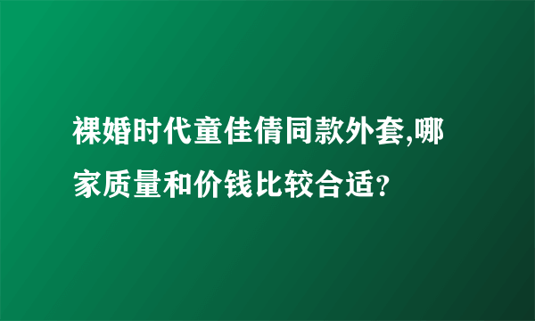 裸婚时代童佳倩同款外套,哪家质量和价钱比较合适？