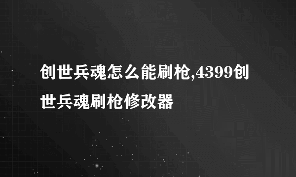 创世兵魂怎么能刷枪,4399创世兵魂刷枪修改器