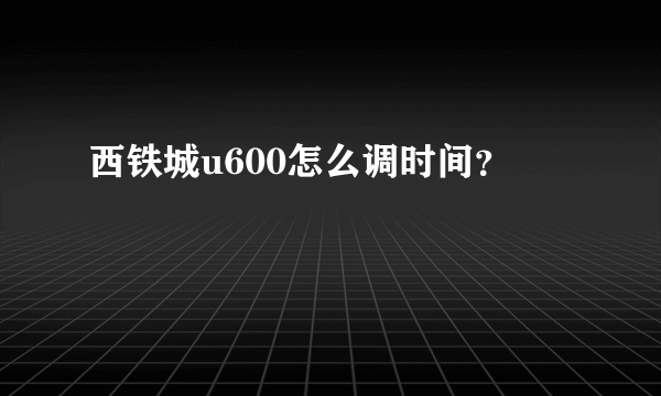 西铁城u600怎么调时间？