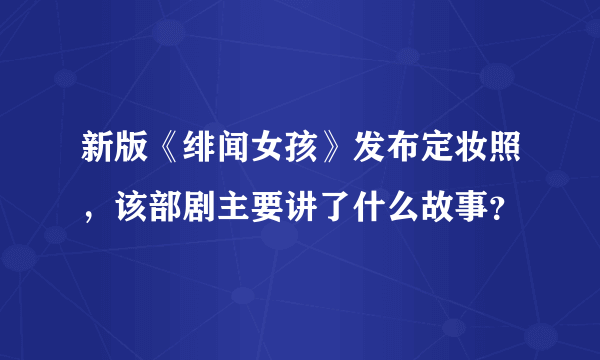 新版《绯闻女孩》发布定妆照，该部剧主要讲了什么故事？