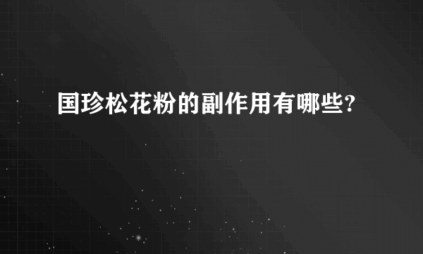 国珍松花粉的副作用有哪些?