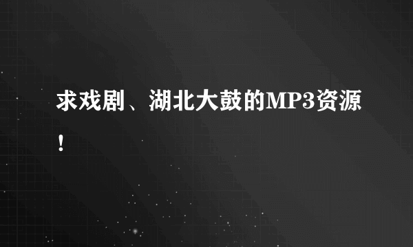 求戏剧、湖北大鼓的MP3资源！