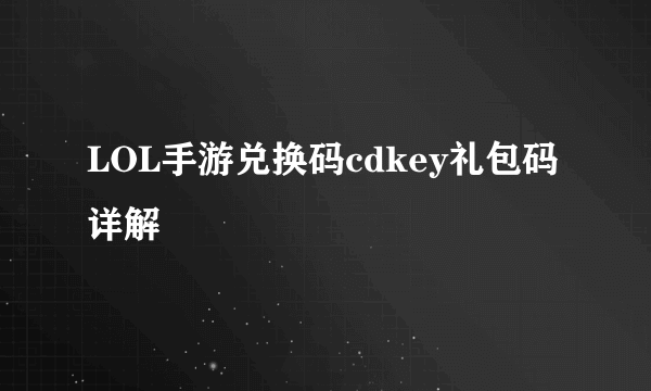 LOL手游兑换码cdkey礼包码详解