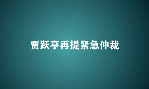 贾跃亭再提紧急仲裁