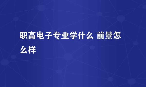 职高电子专业学什么 前景怎么样