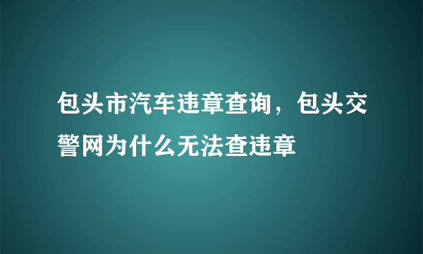 包头市汽车违章查询，包头交警网为什么无法查违章