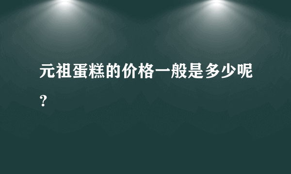 元祖蛋糕的价格一般是多少呢？