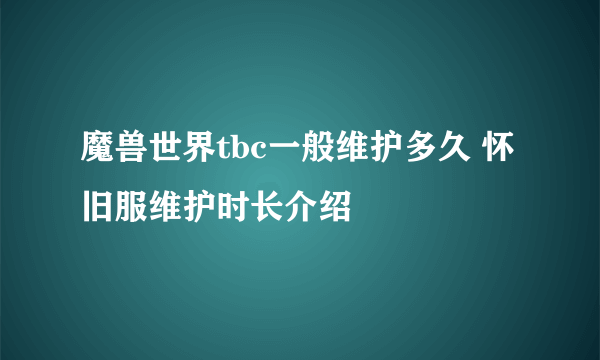 魔兽世界tbc一般维护多久 怀旧服维护时长介绍