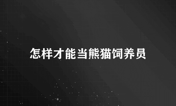 怎样才能当熊猫饲养员