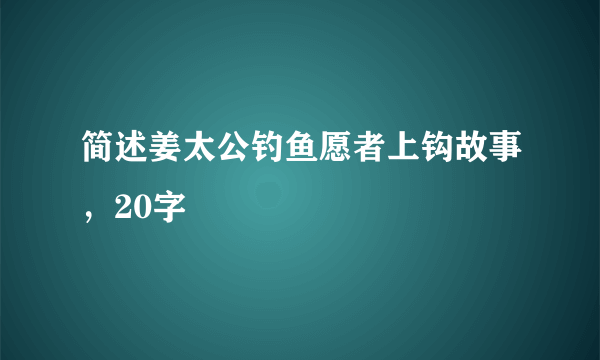 简述姜太公钓鱼愿者上钩故事，20字