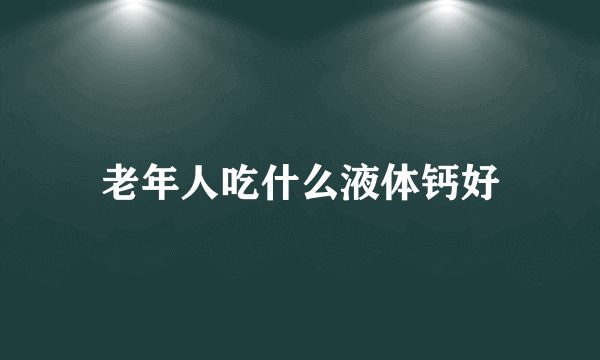 老年人吃什么液体钙好