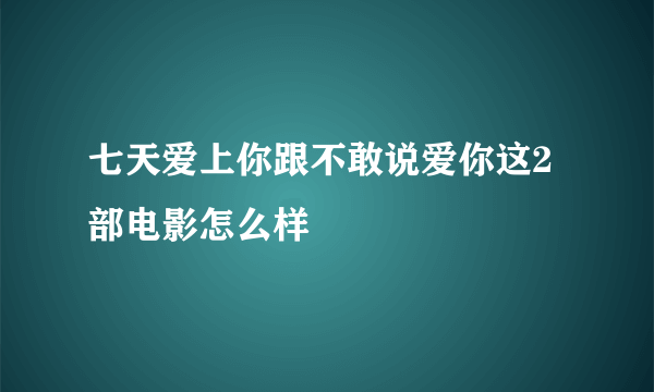 七天爱上你跟不敢说爱你这2部电影怎么样