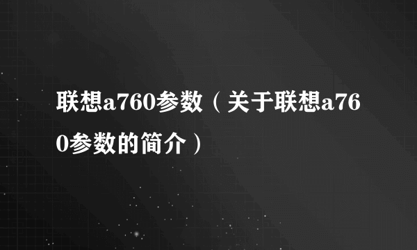 联想a760参数（关于联想a760参数的简介）